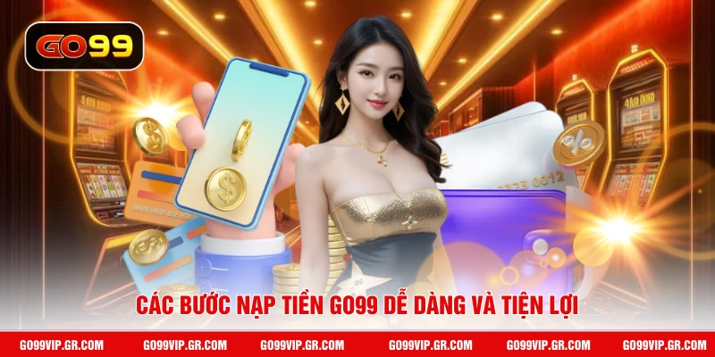 Các bước nạp tiền GO99 dễ dàng và tiện lợi