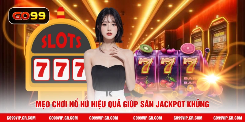 Mẹo chơi nổ hũ hiệu quả giúp săn jackpot khủng
