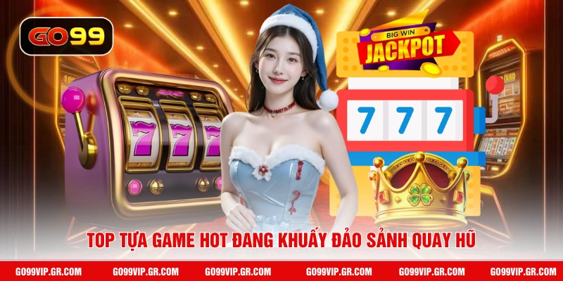 Top tựa game hot đang khuấy đảo sảnh quay hũ