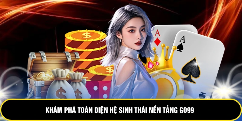 Khám phá toàn diện hệ sinh thái nền tảng GO99