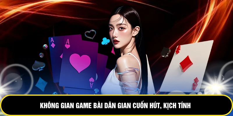 Không gian game bài dân gian cuốn hút, kịch tính